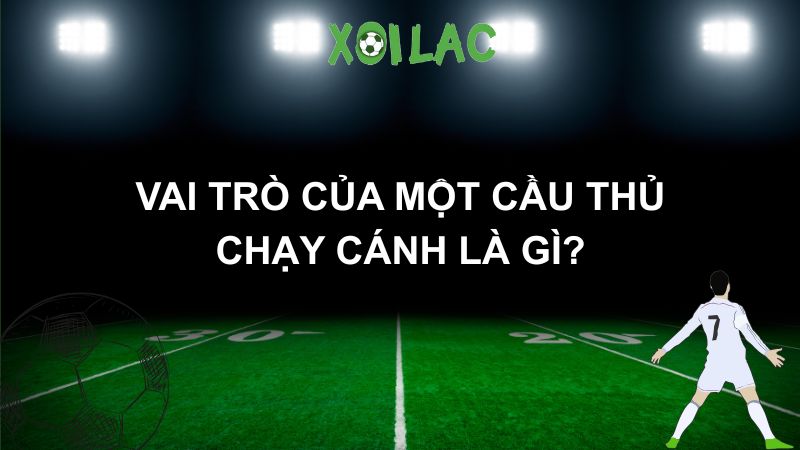 Vai trò của một cầu thủ chạy cánh là gì?